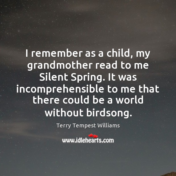 I remember as a child, my grandmother read to me Silent Spring. Terry Tempest Williams Picture Quote