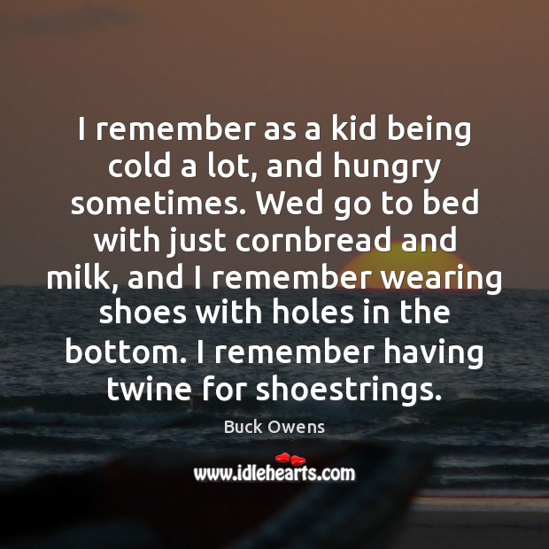I remember as a kid being cold a lot, and hungry sometimes. Buck Owens Picture Quote
