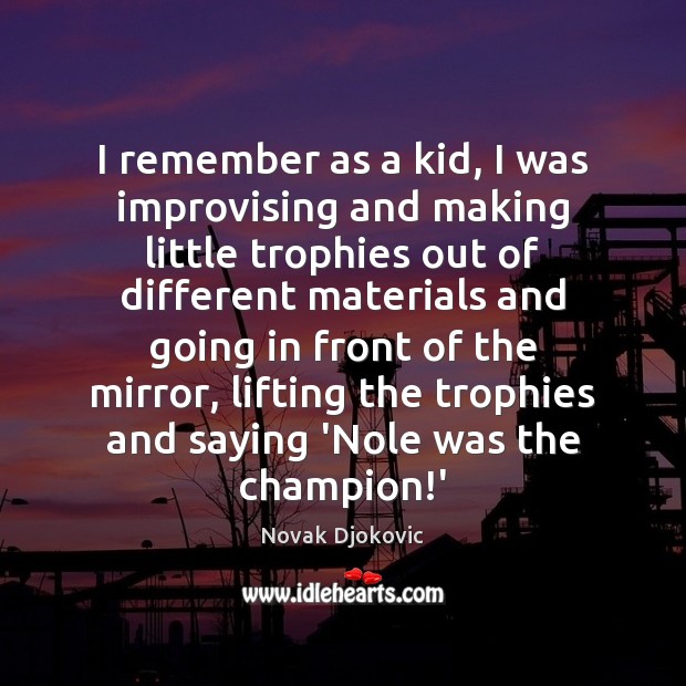 I remember as a kid, I was improvising and making little trophies Novak Djokovic Picture Quote