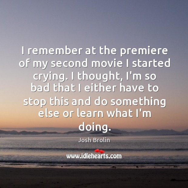 I remember at the premiere of my second movie I started crying. Josh Brolin Picture Quote