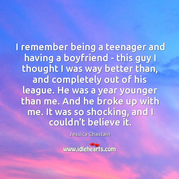 I remember being a teenager and having a boyfriend – this guy 