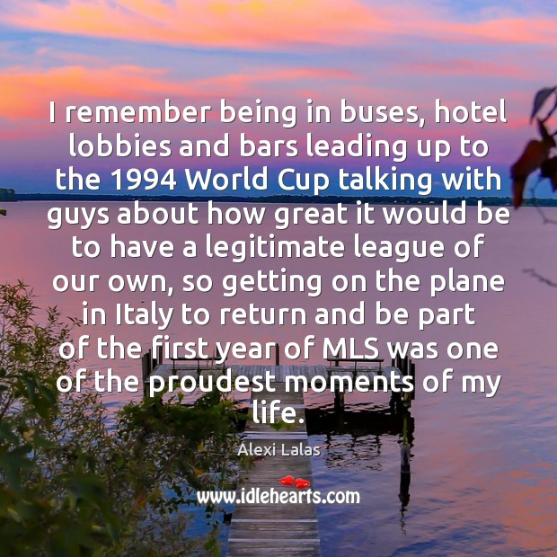 I remember being in buses, hotel lobbies and bars leading up to Alexi Lalas Picture Quote