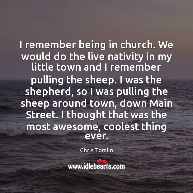 I remember being in church. We would do the live nativity in Chris Tomlin Picture Quote