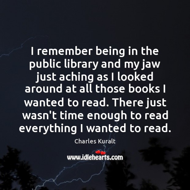 I remember being in the public library and my jaw just aching Charles Kuralt Picture Quote