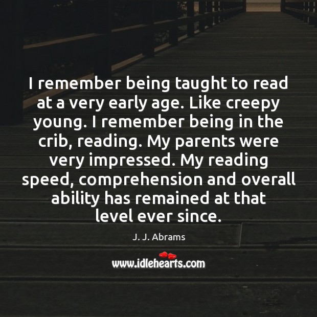 I remember being taught to read at a very early age. Like J. J. Abrams Picture Quote