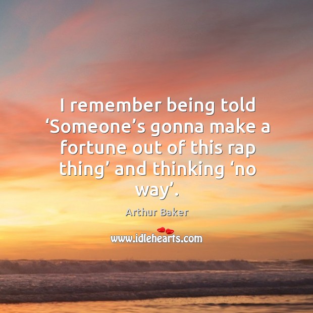 I remember being told ‘someone’s gonna make a fortune out of this rap thing’ and thinking ‘no way’. Image