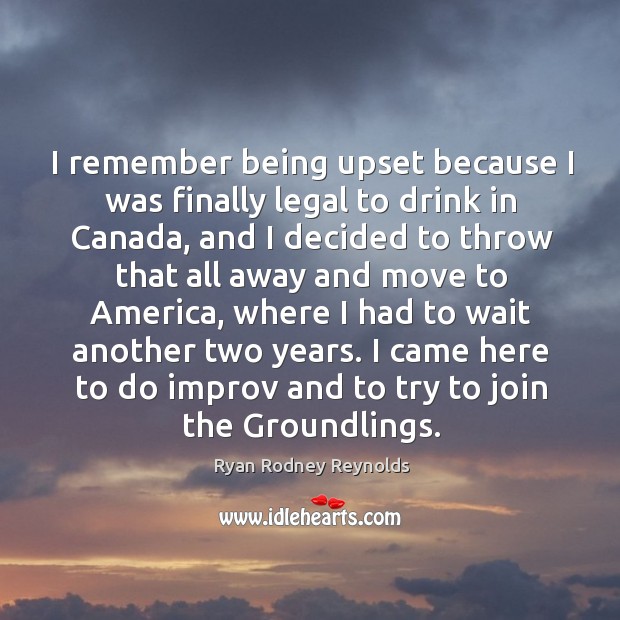 I remember being upset because I was finally legal to drink in canada, and I decided to throw Ryan Rodney Reynolds Picture Quote
