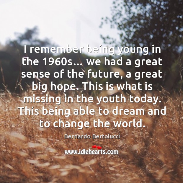 I remember being young in the 1960s… we had a great sense of the future, a great big hope. Image