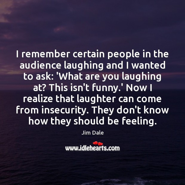 I remember certain people in the audience laughing and I wanted to Jim Dale Picture Quote