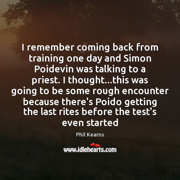 I remember coming back from training one day and Simon Poidevin was Phil Kearns Picture Quote