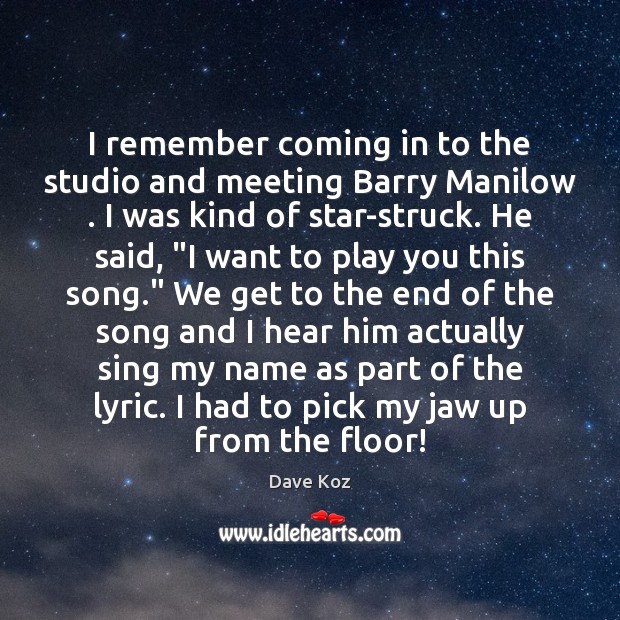 I remember coming in to the studio and meeting Barry Manilow . I Dave Koz Picture Quote