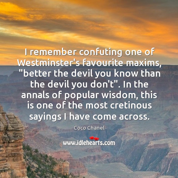 I remember confuting one of Westminster’s favourite maxims, “better the devil you Coco Chanel Picture Quote