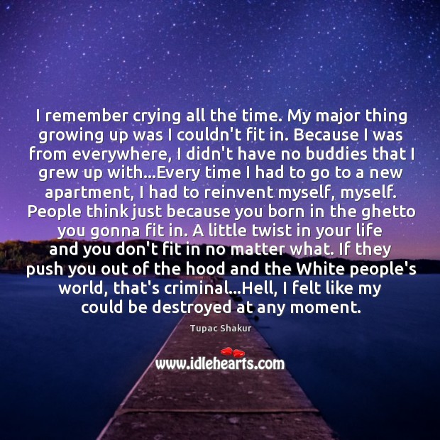 I remember crying all the time. My major thing growing up was Tupac Shakur Picture Quote