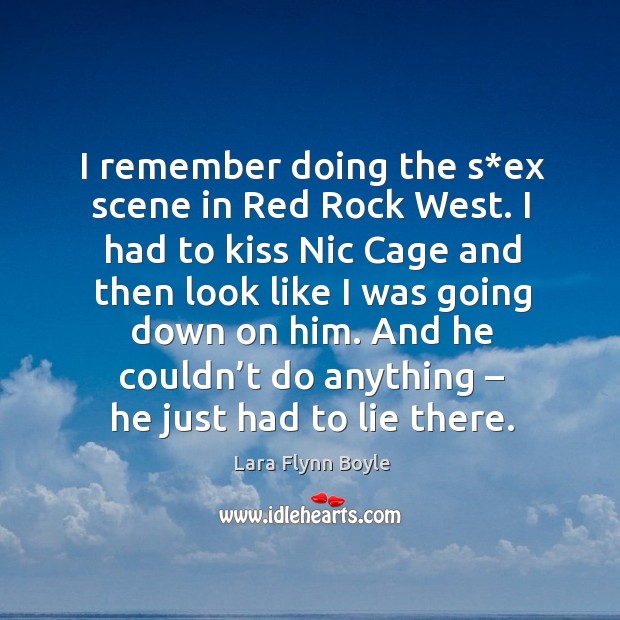 I remember doing the s*ex scene in red rock west. Lara Flynn Boyle Picture Quote