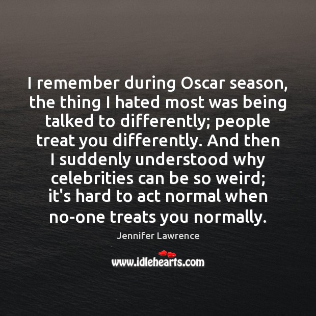 I remember during Oscar season, the thing I hated most was being Jennifer Lawrence Picture Quote