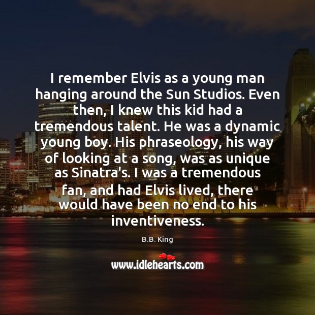 I remember Elvis as a young man hanging around the Sun Studios. B.B. King Picture Quote