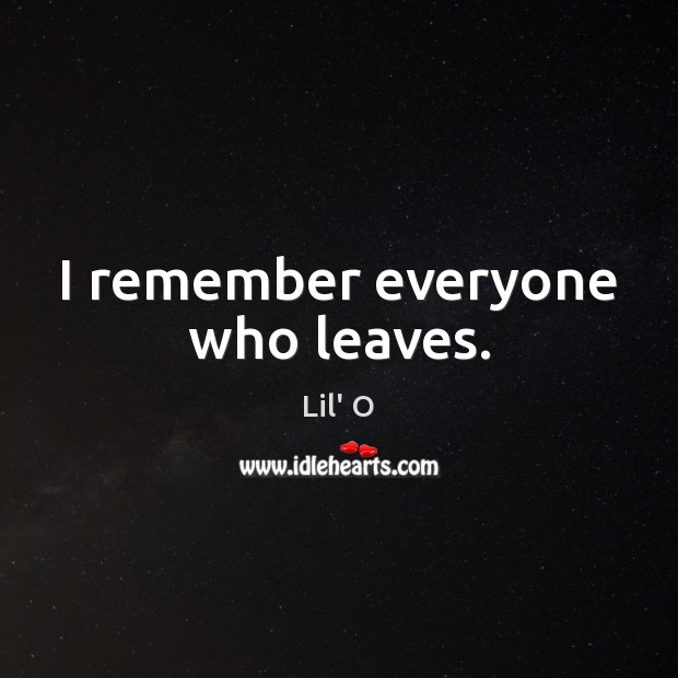 I remember everyone who leaves. Lil’ O Picture Quote