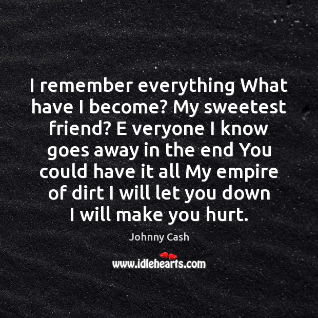 I remember everything What have I become? My sweetest friend? E veryone Johnny Cash Picture Quote