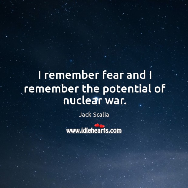 I remember fear and I remember the potential of nuclear war. Jack Scalia Picture Quote