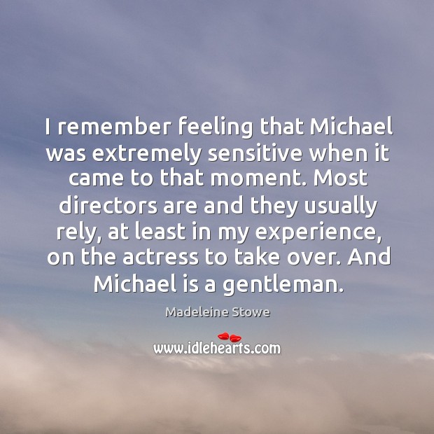 I remember feeling that michael was extremely sensitive when it came to that moment. Madeleine Stowe Picture Quote