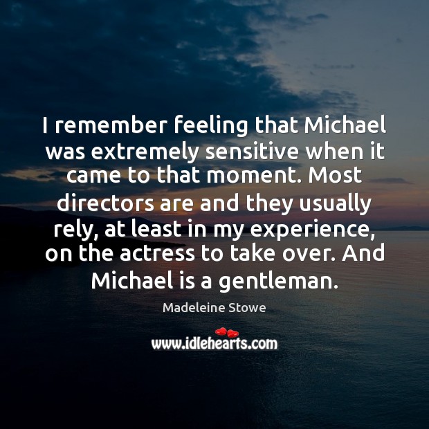 I remember feeling that Michael was extremely sensitive when it came to Madeleine Stowe Picture Quote