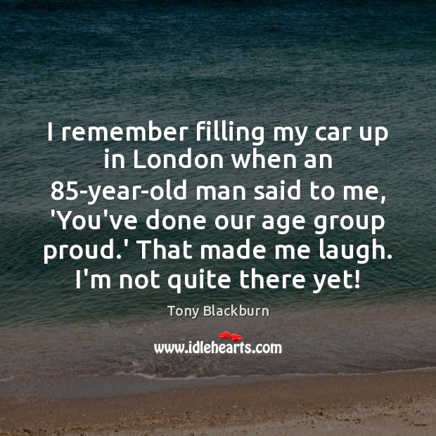 I remember filling my car up in London when an 85-year-old man Tony Blackburn Picture Quote