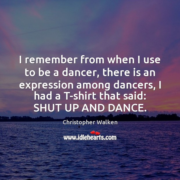 I remember from when I use to be a dancer, there is Christopher Walken Picture Quote