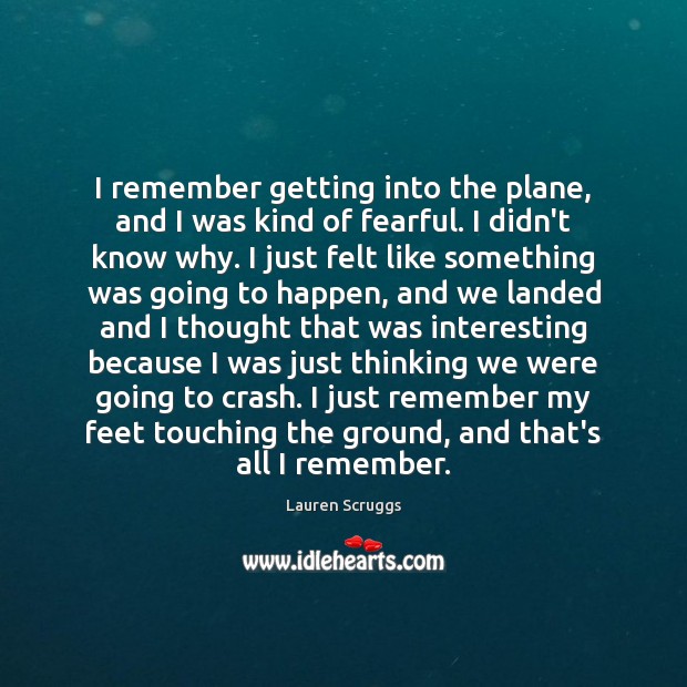 I remember getting into the plane, and I was kind of fearful. Lauren Scruggs Picture Quote