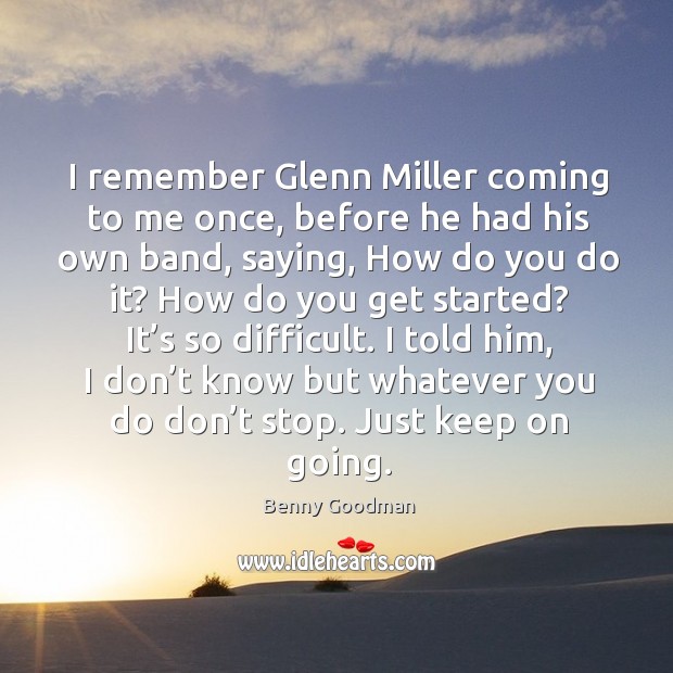 I remember glenn miller coming to me once, before he had his own band, saying Benny Goodman Picture Quote