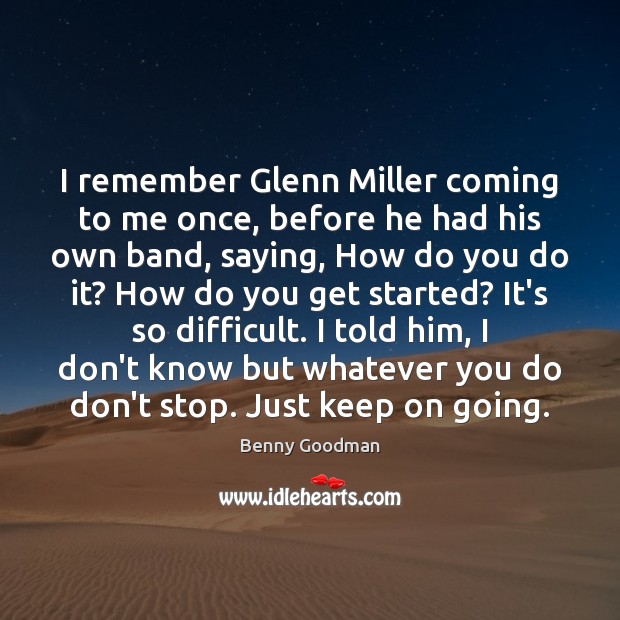 I remember Glenn Miller coming to me once, before he had his Image