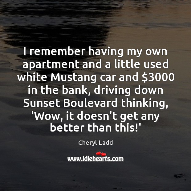 I remember having my own apartment and a little used white Mustang Cheryl Ladd Picture Quote