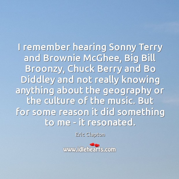 I remember hearing Sonny Terry and Brownie McGhee, Big Bill Broonzy, Chuck Image
