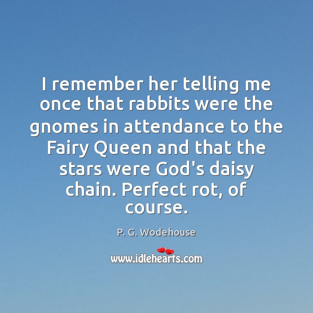 I remember her telling me once that rabbits were the gnomes in P. G. Wodehouse Picture Quote