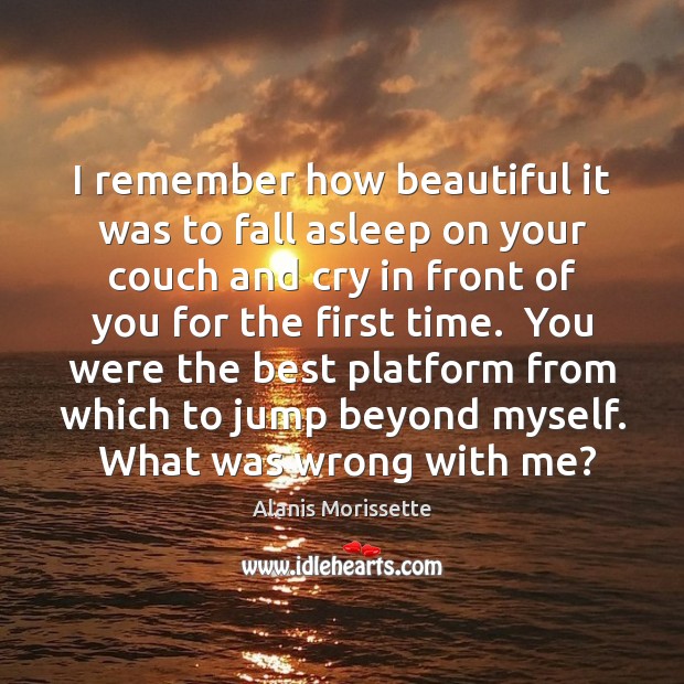I remember how beautiful it was to fall asleep on your couch Alanis Morissette Picture Quote