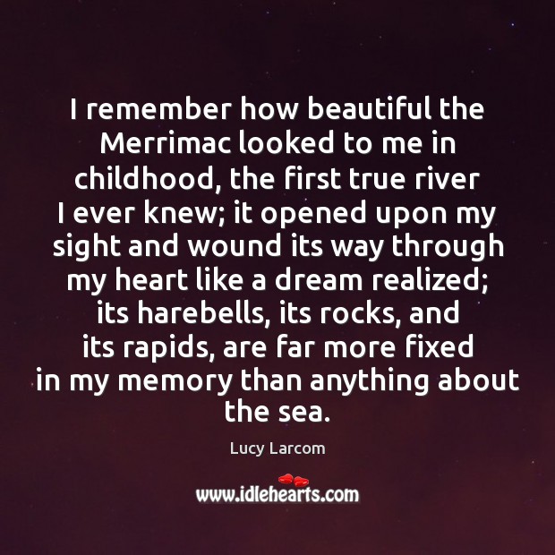 I remember how beautiful the Merrimac looked to me in childhood, the Lucy Larcom Picture Quote