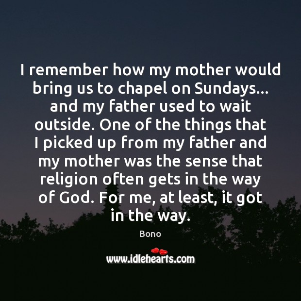 I remember how my mother would bring us to chapel on Sundays… Bono Picture Quote