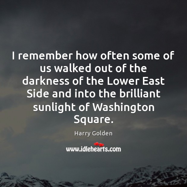 I remember how often some of us walked out of the darkness Harry Golden Picture Quote