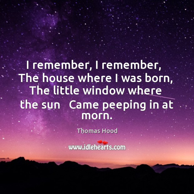 I remember, I remember,   The house where I was born,   The little Thomas Hood Picture Quote