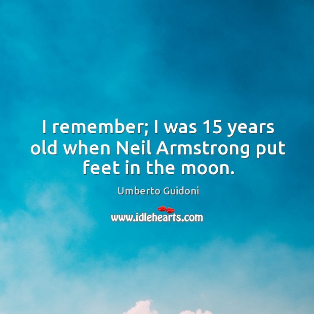 I remember; I was 15 years old when neil armstrong put feet in the moon. Umberto Guidoni Picture Quote