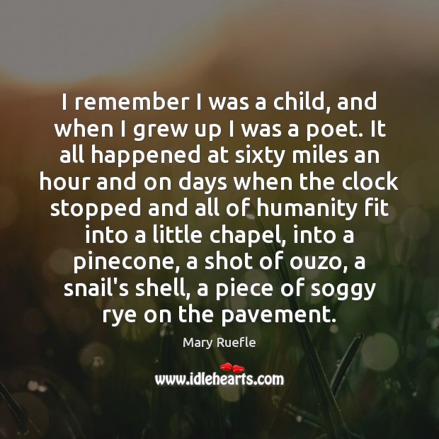 I remember I was a child, and when I grew up I Mary Ruefle Picture Quote