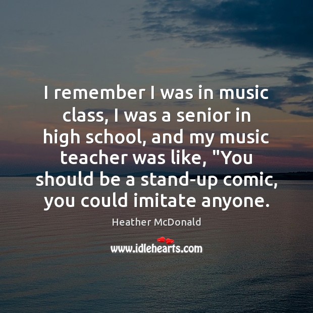 I remember I was in music class, I was a senior in Heather McDonald Picture Quote
