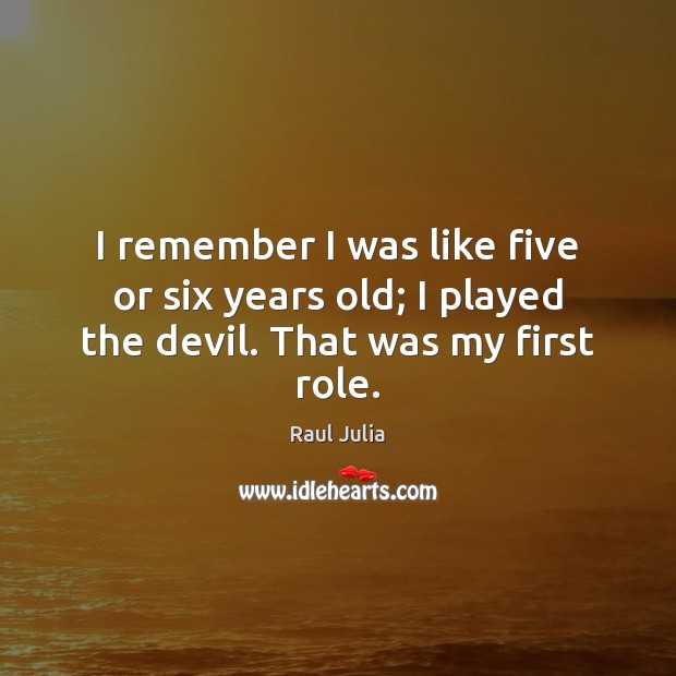 I remember I was like five or six years old; I played the devil. That was my first role. Raul Julia Picture Quote