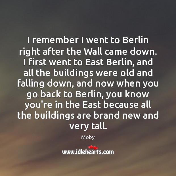 I remember I went to Berlin right after the Wall came down. Moby Picture Quote