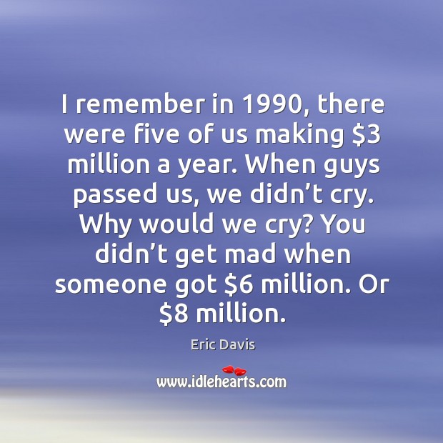 I remember in 1990, there were five of us making $3 million a year. Eric Davis Picture Quote