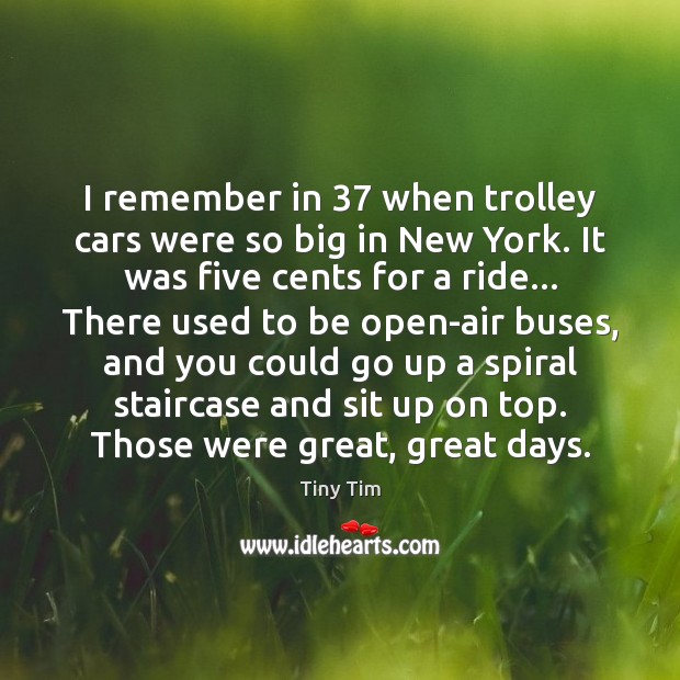 I remember in 37 when trolley cars were so big in New York. Tiny Tim Picture Quote