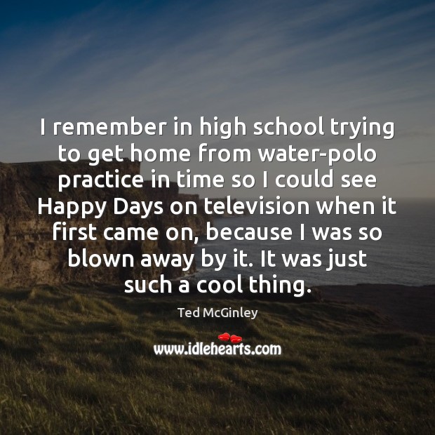 I remember in high school trying to get home from water-polo practice Ted McGinley Picture Quote