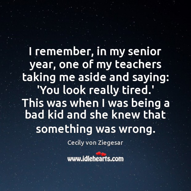I remember, in my senior year, one of my teachers taking me Cecily von Ziegesar Picture Quote