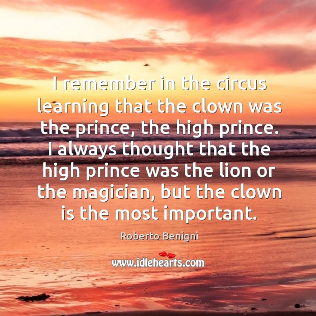 I remember in the circus learning that the clown was the prince Roberto Benigni Picture Quote