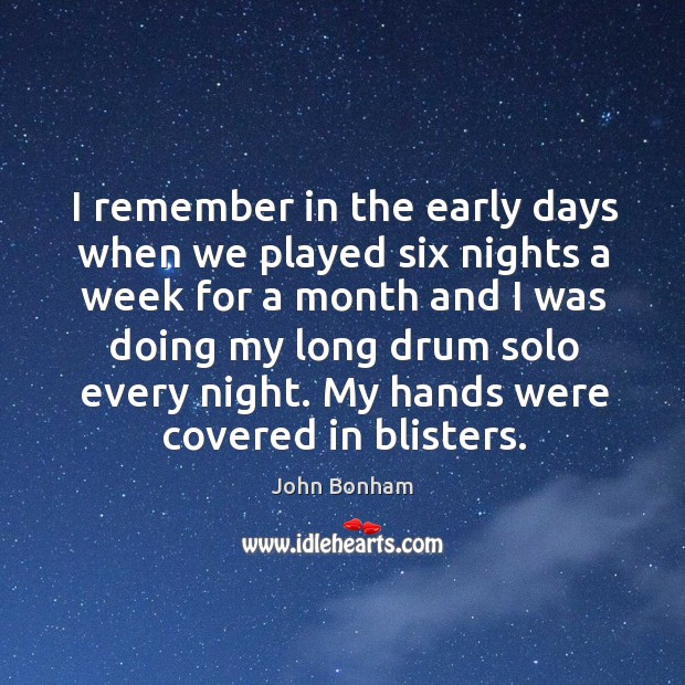 I remember in the early days when we played six nights a week for a month and John Bonham Picture Quote