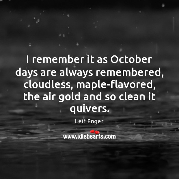 I remember it as October days are always remembered, cloudless, maple-flavored, the Leif Enger Picture Quote